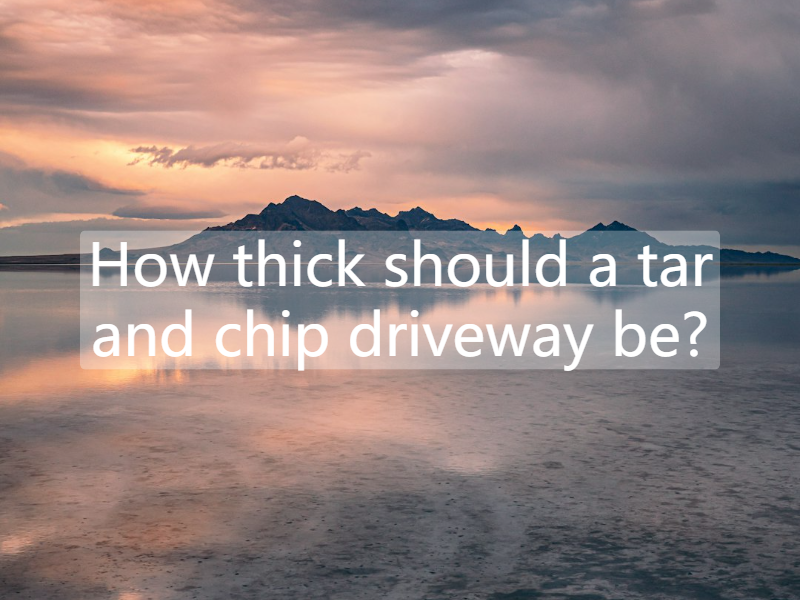 How thick should a tar and chip driveway be?